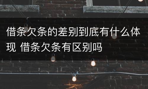 借条欠条的差别到底有什么体现 借条欠条有区别吗