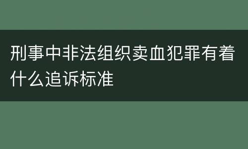 刑事中非法组织卖血犯罪有着什么追诉标准