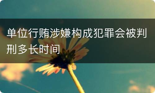 单位行贿涉嫌构成犯罪会被判刑多长时间
