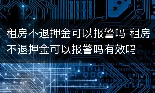 租房不退押金可以报警吗 租房不退押金可以报警吗有效吗