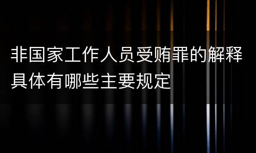 非国家工作人员受贿罪的解释具体有哪些主要规定