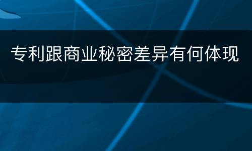 专利跟商业秘密差异有何体现