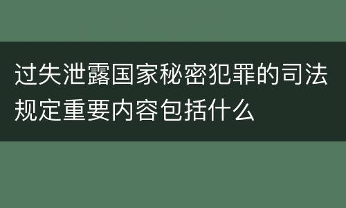 过失泄露国家秘密犯罪的司法规定重要内容包括什么