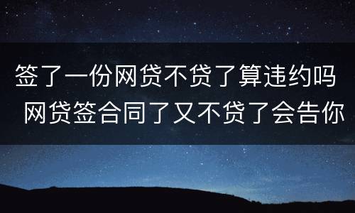 签了一份网贷不贷了算违约吗 网贷签合同了又不贷了会告你吗