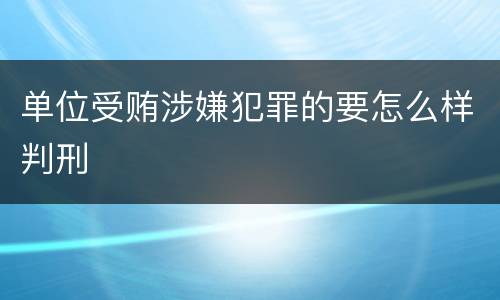 单位受贿涉嫌犯罪的要怎么样判刑