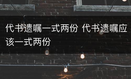 代书遗嘱一式两份 代书遗嘱应该一式两份