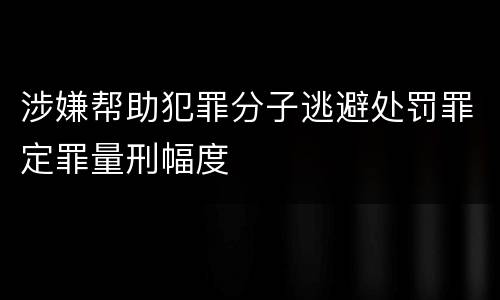 涉嫌帮助犯罪分子逃避处罚罪定罪量刑幅度