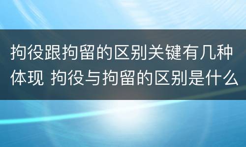 拘役跟拘留的区别关键有几种体现 拘役与拘留的区别是什么