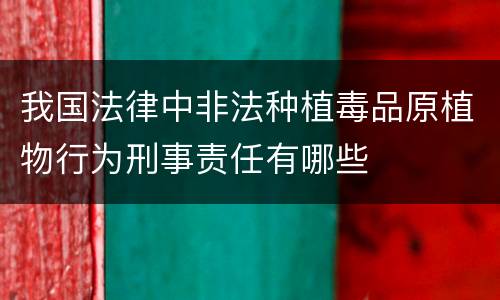 我国法律中非法种植毒品原植物行为刑事责任有哪些