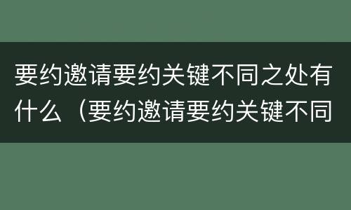 要约邀请要约关键不同之处有什么（要约邀请要约关键不同之处有什么意义）