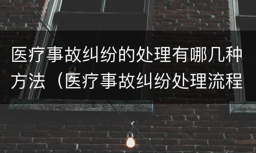 医疗事故纠纷的处理有哪几种方法（医疗事故纠纷处理流程2020）
