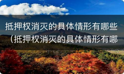抵押权消灭的具体情形有哪些（抵押权消灭的具体情形有哪些）