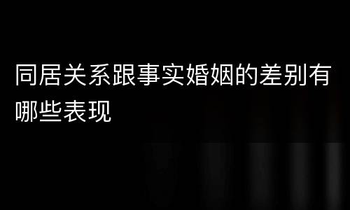 同居关系跟事实婚姻的差别有哪些表现