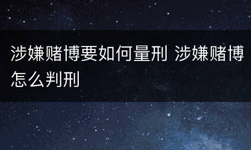 涉嫌赌博要如何量刑 涉嫌赌博怎么判刑