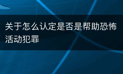 关于怎么认定是否是帮助恐怖活动犯罪