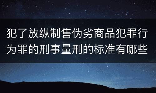 犯了放纵制售伪劣商品犯罪行为罪的刑事量刑的标准有哪些