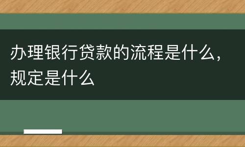 办理银行贷款的流程是什么，规定是什么