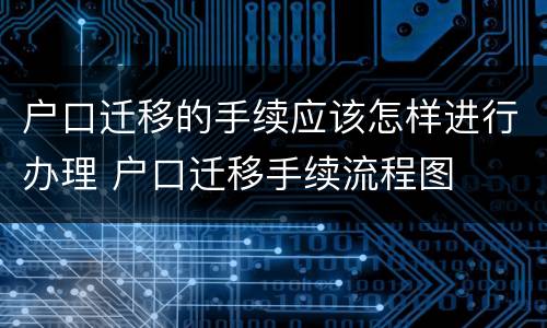 户口迁移的手续应该怎样进行办理 户口迁移手续流程图