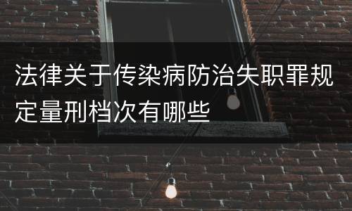 法律关于传染病防治失职罪规定量刑档次有哪些