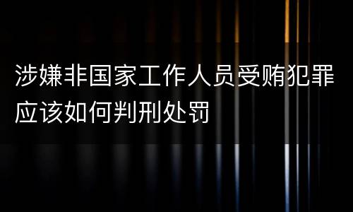 涉嫌非国家工作人员受贿犯罪应该如何判刑处罚