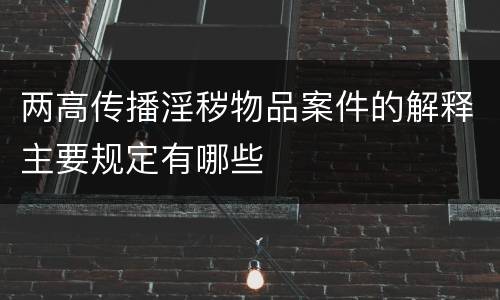 两高传播淫秽物品案件的解释主要规定有哪些