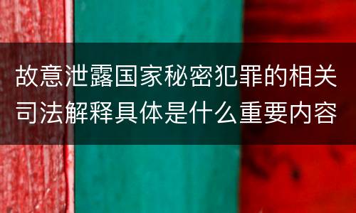 故意泄露国家秘密犯罪的相关司法解释具体是什么重要内容