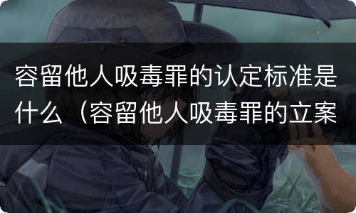 容留他人吸毒罪的认定标准是什么（容留他人吸毒罪的立案标准）
