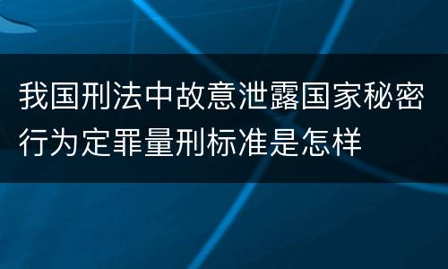 我国刑法中故意泄露国家秘密行为定罪量刑标准是怎样