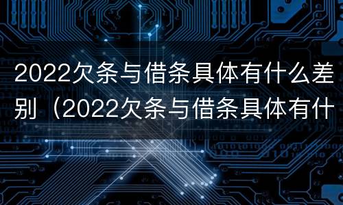 2022欠条与借条具体有什么差别（2022欠条与借条具体有什么差别呢）