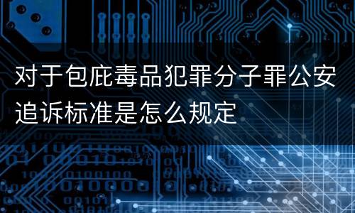 对于包庇毒品犯罪分子罪公安追诉标准是怎么规定