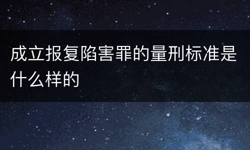 成立报复陷害罪的量刑标准是什么样的
