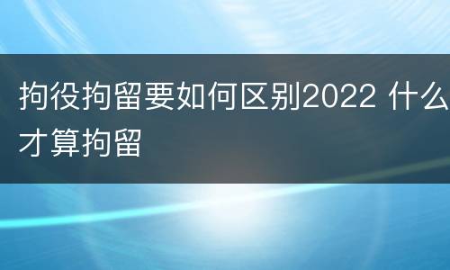 拘役拘留要如何区别2022 什么才算拘留