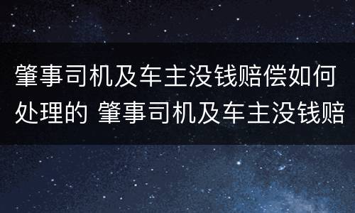 肇事司机及车主没钱赔偿如何处理的 肇事司机及车主没钱赔偿如何处理的呢