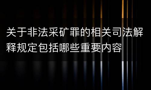 关于非法采矿罪的相关司法解释规定包括哪些重要内容