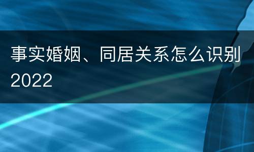 事实婚姻、同居关系怎么识别2022
