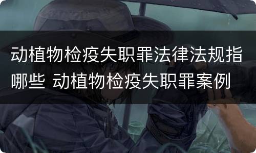 动植物检疫失职罪法律法规指哪些 动植物检疫失职罪案例