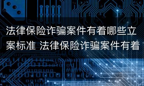 法律保险诈骗案件有着哪些立案标准 法律保险诈骗案件有着哪些立案标准呢