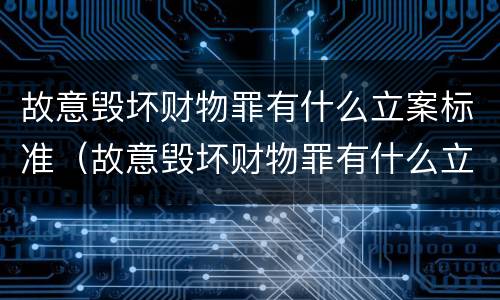 故意毁坏财物罪有什么立案标准（故意毁坏财物罪有什么立案标准嘛）