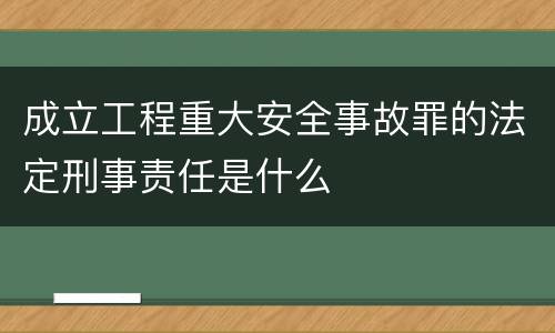 成立工程重大安全事故罪的法定刑事责任是什么