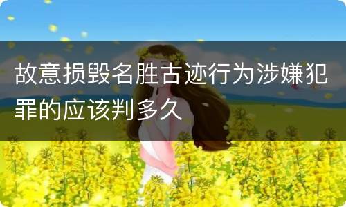 故意损毁名胜古迹行为涉嫌犯罪的应该判多久