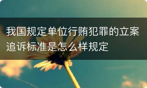 我国规定单位行贿犯罪的立案追诉标准是怎么样规定