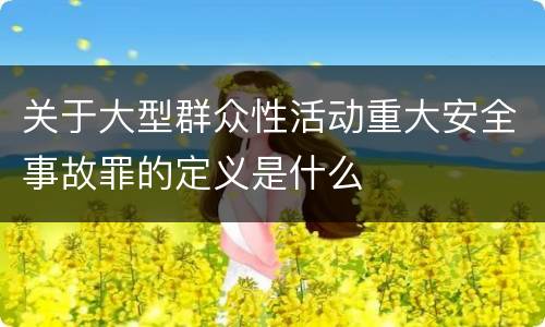 关于大型群众性活动重大安全事故罪的定义是什么