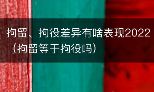 拘留、拘役差异有啥表现2022（拘留等于拘役吗）
