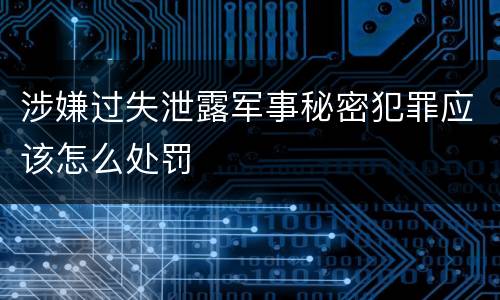 涉嫌过失泄露军事秘密犯罪应该怎么处罚