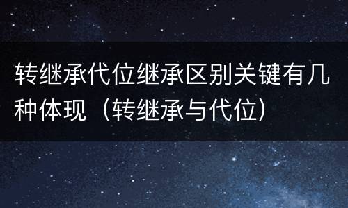 转继承代位继承区别关键有几种体现（转继承与代位）