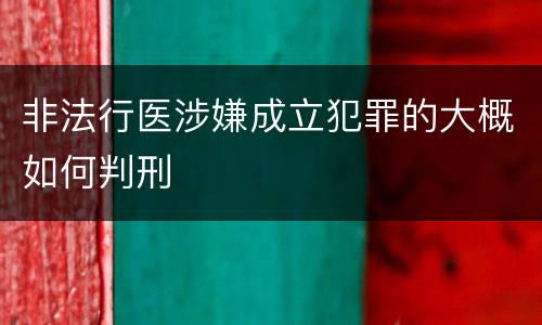 非法行医涉嫌成立犯罪的大概如何判刑