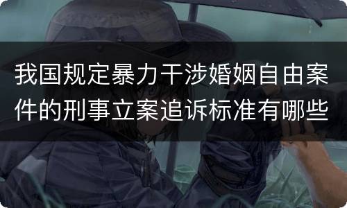 我国规定暴力干涉婚姻自由案件的刑事立案追诉标准有哪些