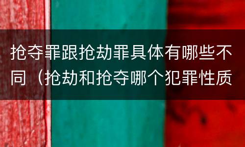 抢夺罪跟抢劫罪具体有哪些不同（抢劫和抢夺哪个犯罪性质严重）