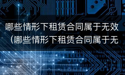 哪些情形下租赁合同属于无效（哪些情形下租赁合同属于无效条款）