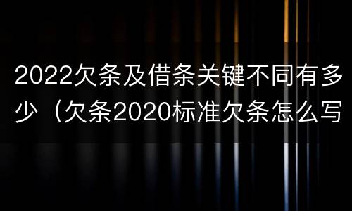 2022欠条及借条关键不同有多少（欠条2020标准欠条怎么写）